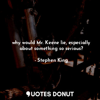  why would Mr. Keene lie, especially about something so serious?... - Stephen King - Quotes Donut