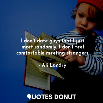  I don&#39;t date guys that I just meet randomly. I don&#39;t feel comfortable me... - Ali Landry - Quotes Donut