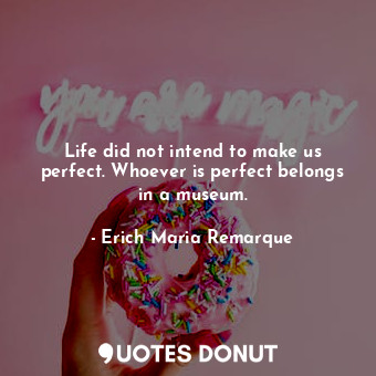  Life did not intend to make us perfect. Whoever is perfect belongs in a museum.... - Erich Maria Remarque - Quotes Donut