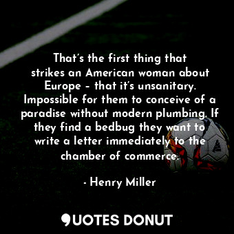  That’s the first thing that strikes an American woman about Europe – that it’s u... - Henry Miller - Quotes Donut
