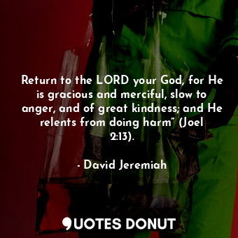 Return to the LORD your God, for He is gracious and merciful, slow to anger, and of great kindness; and He relents from doing harm” (Joel 2:13).