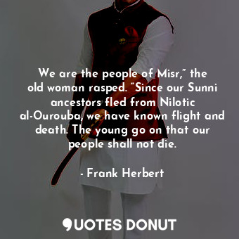  We are the people of Misr,” the old woman rasped. “Since our Sunni ancestors fle... - Frank Herbert - Quotes Donut