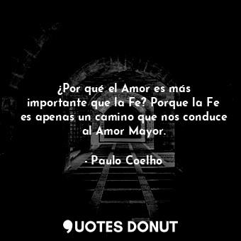 ¿Por qué el Amor es más importante que la Fe? Porque la Fe es apenas un camino que nos conduce al Amor Mayor.