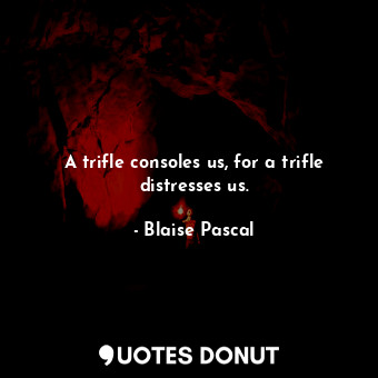  A trifle consoles us, for a trifle distresses us.... - Blaise Pascal - Quotes Donut