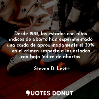 Desde 1985, los estados con altos índices de aborto han experimentado una caída de aproximadamente el 30% en el crimen respecto a los estados con bajo índice de abortos.