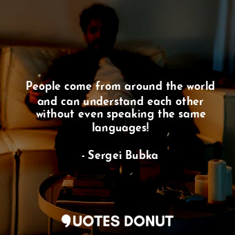 People come from around the world and can understand each other without even speaking the same languages!