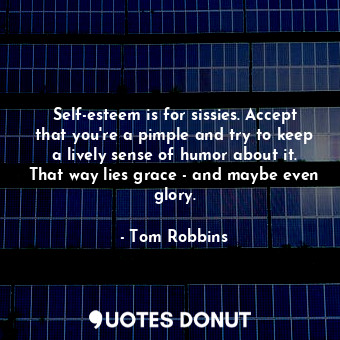 Self-esteem is for sissies. Accept that you're a pimple and try to keep a lively... - Tom Robbins - Quotes Donut