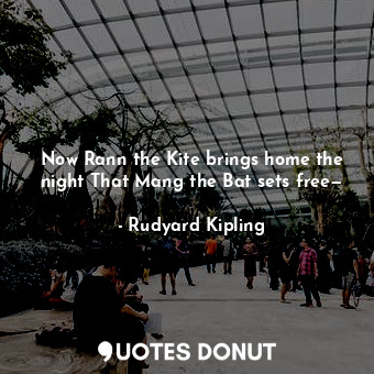  Now Rann the Kite brings home the night That Mang the Bat sets free—... - Rudyard Kipling - Quotes Donut