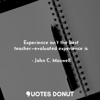  Experience isn’t the best teacher—evaluated experience is.... - John C. Maxwell - Quotes Donut