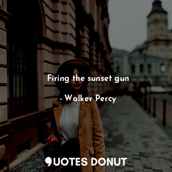  Firing the sunset gun... - Walker Percy - Quotes Donut