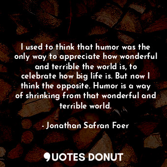  I used to think that humor was the only way to appreciate how wonderful and terr... - Jonathan Safran Foer - Quotes Donut