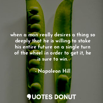  when a man really desires a thing so deeply that he is willing to stake his enti... - Napoleon Hill - Quotes Donut