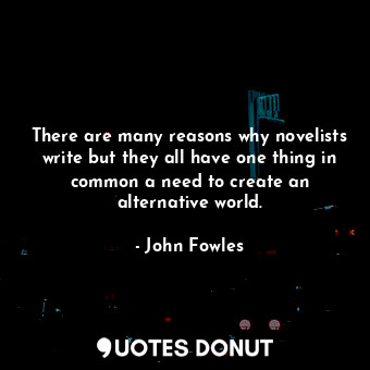  There are many reasons why novelists write but they all have one thing in common... - John Fowles - Quotes Donut