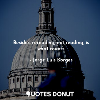 Besides, rereading, not reading, is what counts.