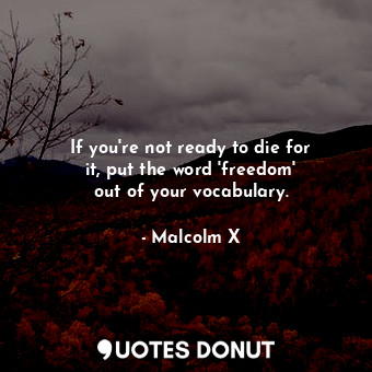  If you&#39;re not ready to die for it, put the word &#39;freedom&#39; out of you... - Malcolm X - Quotes Donut