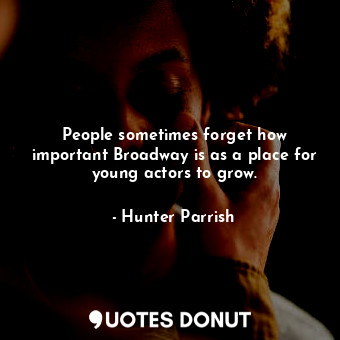 People sometimes forget how important Broadway is as a place for young actors to... - Hunter Parrish - Quotes Donut