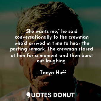  She wants me,” he said conversationally to the crewman who’d arrived in time to ... - Tanya Huff - Quotes Donut