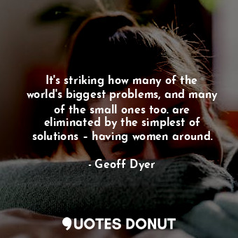  It's striking how many of the world's biggest problems, and many of the small on... - Geoff Dyer - Quotes Donut