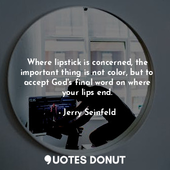 Where lipstick is concerned, the important thing is not color, but to accept God&#39;s final word on where your lips end.