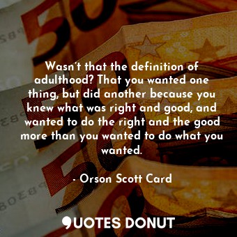  Wasn’t that the definition of adulthood? That you wanted one thing, but did anot... - Orson Scott Card - Quotes Donut