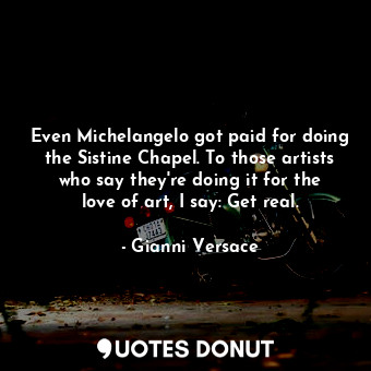  Even Michelangelo got paid for doing the Sistine Chapel. To those artists who sa... - Gianni Versace - Quotes Donut