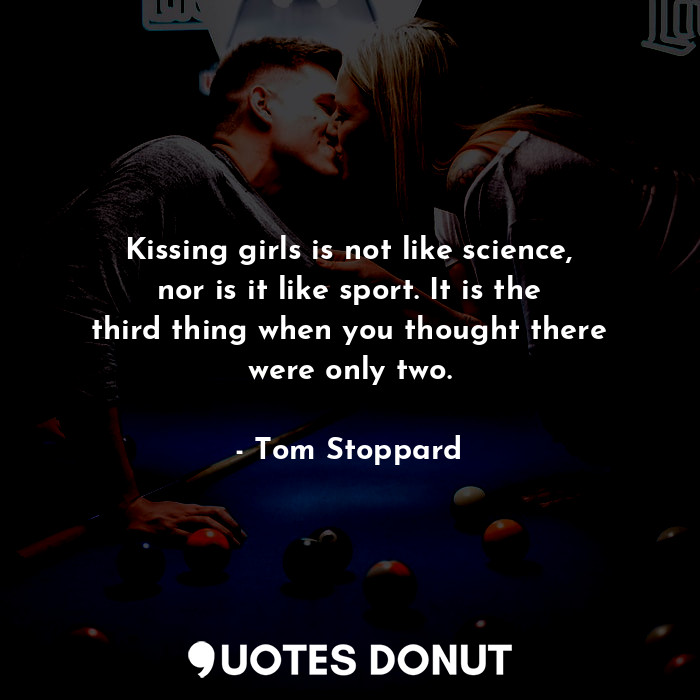 Kissing girls is not like science, nor is it like sport. It is the third thing when you thought there were only two.