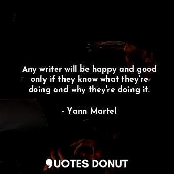  Any writer will be happy and good only if they know what they&#39;re doing and w... - Yann Martel - Quotes Donut