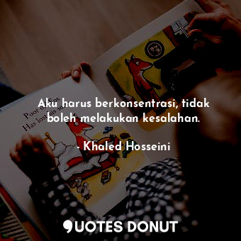  Aku harus berkonsentrasi, tidak boleh melakukan kesalahan.... - Khaled Hosseini - Quotes Donut