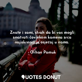  Znate i sami, strah da bi vas mogli smatrati čovjekom kamena srca najiskreniji j... - Orhan Pamuk - Quotes Donut