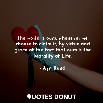  The world is ours, whenever we choose to claim it, by virtue and grace of the fa... - Ayn Rand - Quotes Donut
