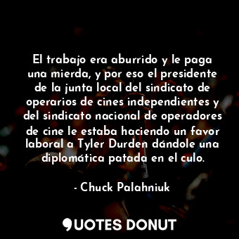  El trabajo era aburrido y le paga una mierda, y por eso el presidente de la junt... - Chuck Palahniuk - Quotes Donut