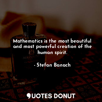  Mathematics is the most beautiful and most powerful creation of the human spirit... - Stefan Banach - Quotes Donut