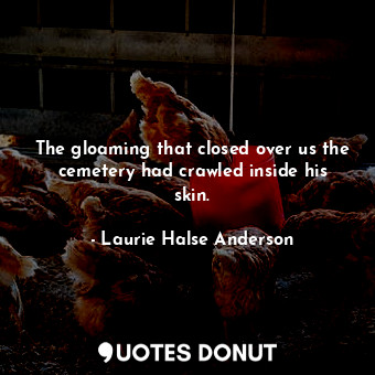  The gloaming that closed over us the cemetery had crawled inside his skin.... - Laurie Halse Anderson - Quotes Donut