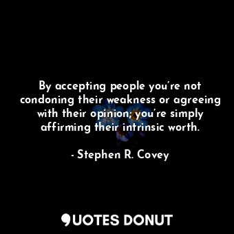  By accepting people you’re not condoning their weakness or agreeing with their o... - Stephen R. Covey - Quotes Donut
