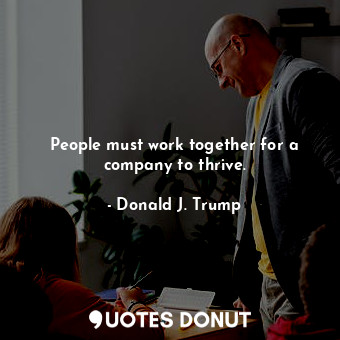  People must work together for a company to thrive.... - Donald J. Trump - Quotes Donut