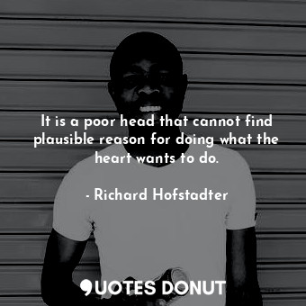  It is a poor head that cannot find plausible reason for doing what the heart wan... - Richard Hofstadter - Quotes Donut