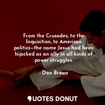  From the Crusades, to the Inquisition, to American politics—the name Jesus had b... - Dan Brown - Quotes Donut