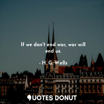  If we don&#39;t end war, war will end us.... - H. G. Wells - Quotes Donut