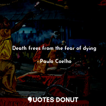  Death frees from the fear of dying... - Paulo Coelho - Quotes Donut