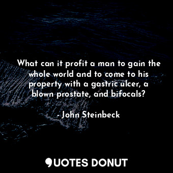 What can it profit a man to gain the whole world and to come to his property with a gastric ulcer, a blown prostate, and bifocals?