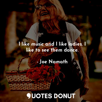  I like music and I like ladies. I like to see them dance.... - Joe Namath - Quotes Donut