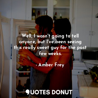  Well, I wasn&#39;t going to tell anyone, but I&#39;ve been seeing this really sw... - Amber Frey - Quotes Donut