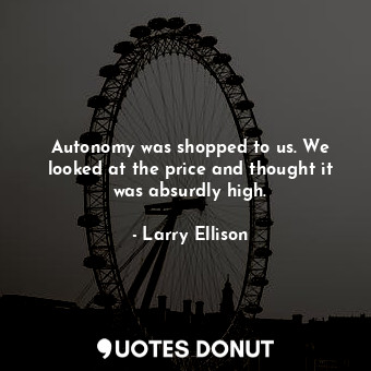 Autonomy was shopped to us. We looked at the price and thought it was absurdly high.