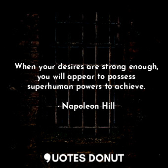  When your desires are strong enough, you will appear to possess superhuman power... - Napoleon Hill - Quotes Donut