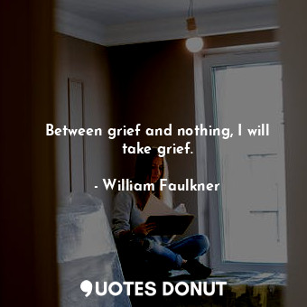  Between grief and nothing, I will take grief.... - William Faulkner - Quotes Donut
