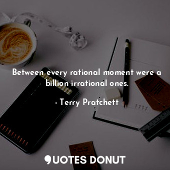  Between every rational moment were a billion irrational ones.... - Terry Pratchett - Quotes Donut