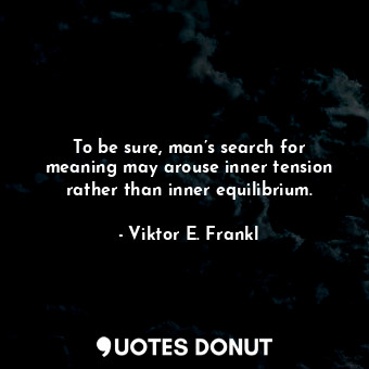  To be sure, man’s search for meaning may arouse inner tension rather than inner ... - Viktor E. Frankl - Quotes Donut