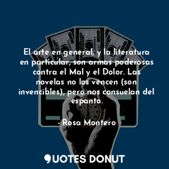  El arte en general, y la literatura en particular, son armas poderosas contra el... - Rosa Montero - Quotes Donut