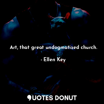 Art, that great undogmatized church.... - Ellen Key - Quotes Donut