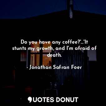  Do you have any coffee?'...'It stunts my growth, and I'm afraid of death.... - Jonathan Safran Foer - Quotes Donut